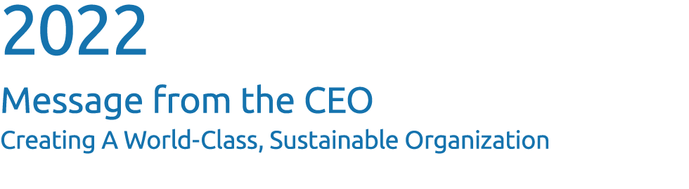 2022 Message from the CEO Creating A World Class, Sustainable Organization